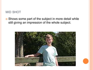 mid shotShows some part of the subject in more detail while still giving an impression of the whole subject.