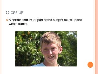 Close upA certain feature or part of the subject takes up the whole frame.