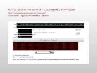 M Ú S I C A G E N E R AT I VA N A W E B / / A L G O R I T H M I C S Y M P H O N I E S
http://wurstcaptures.untergrund.net/music/
Generativa / Linguística / Generativa / Estreita
 