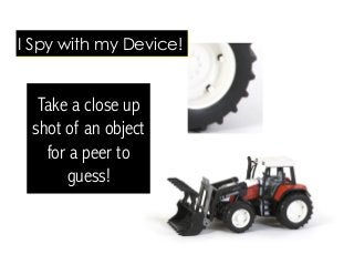 Take a close up
shot of an object
for a peer to
guess!
I Spy with my Device!
 
