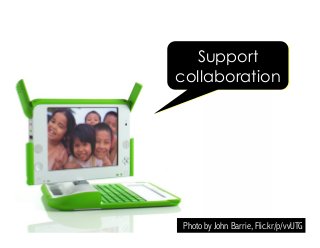 Photo by John Barrie, Flic.kr/p/vvUTG
Support
collaboration
 