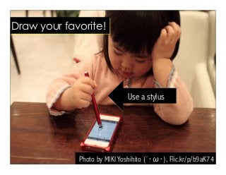 Photo by MIKI Yoshihito (´･ω･), Flic.kr/p/b9aK74
Draw your favorite!
Use a stylus
 