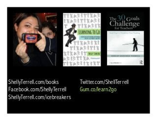 ShellyTerrell.com/books Twitter.com/ShellTerrell
Facebook.com/ShellyTerrell Gum.co/learn2go
ShellyTerrell.com/icebreakers
 