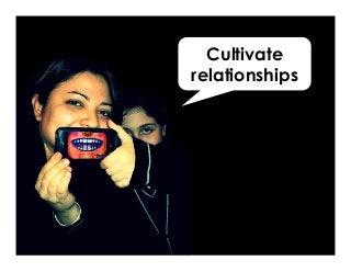 Cultivate
relationships
 