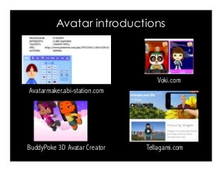 Avatar introductions
Voki.com
Tellagami.comBuddyPoke 3D Avatar Creator
Avatarmaker.abi-station.com
 