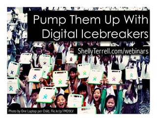 ShellyTerrell.com/webinars
Pump Them Up With
Digital Icebreakers
Photo by One Laptop per Child, Flic.kr/p/7MD9LV
 