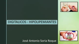 zDIGITALICOS - HIPOLIPEMIANTES
José Antonio Soria Roque
 