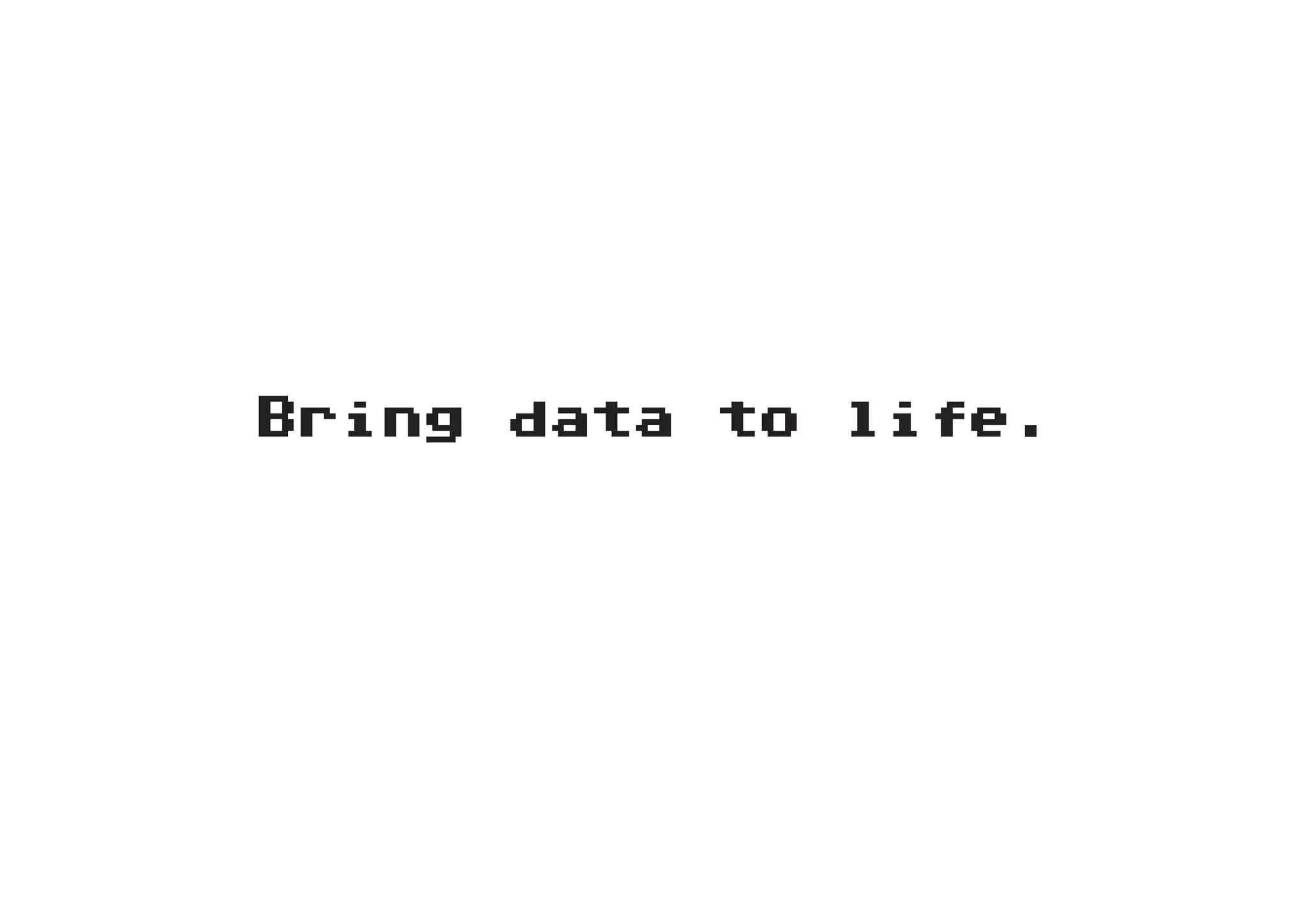 Bring data to life.
 