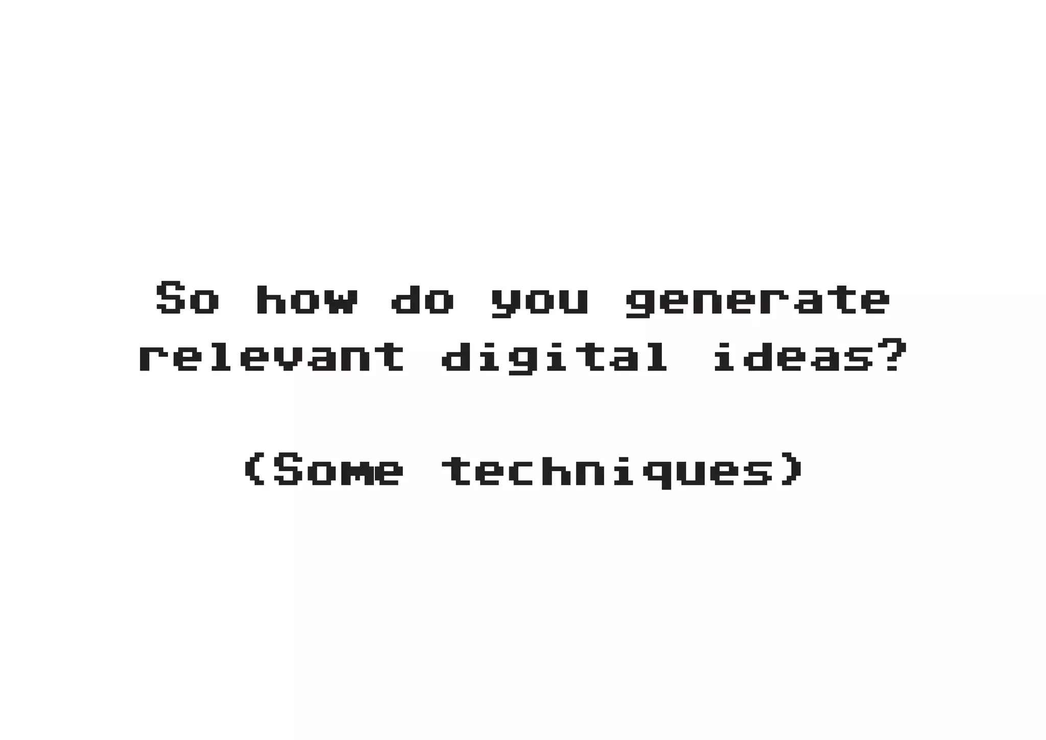 So how do you generate
relevant digital ideas?


  (Some techniques)
 