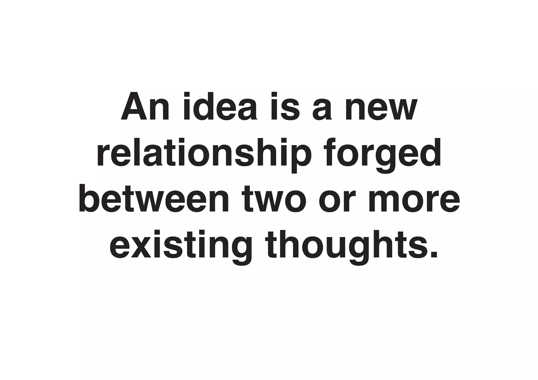 An idea is a new
 relationship forged
between two or more
  existing thoughts.
 