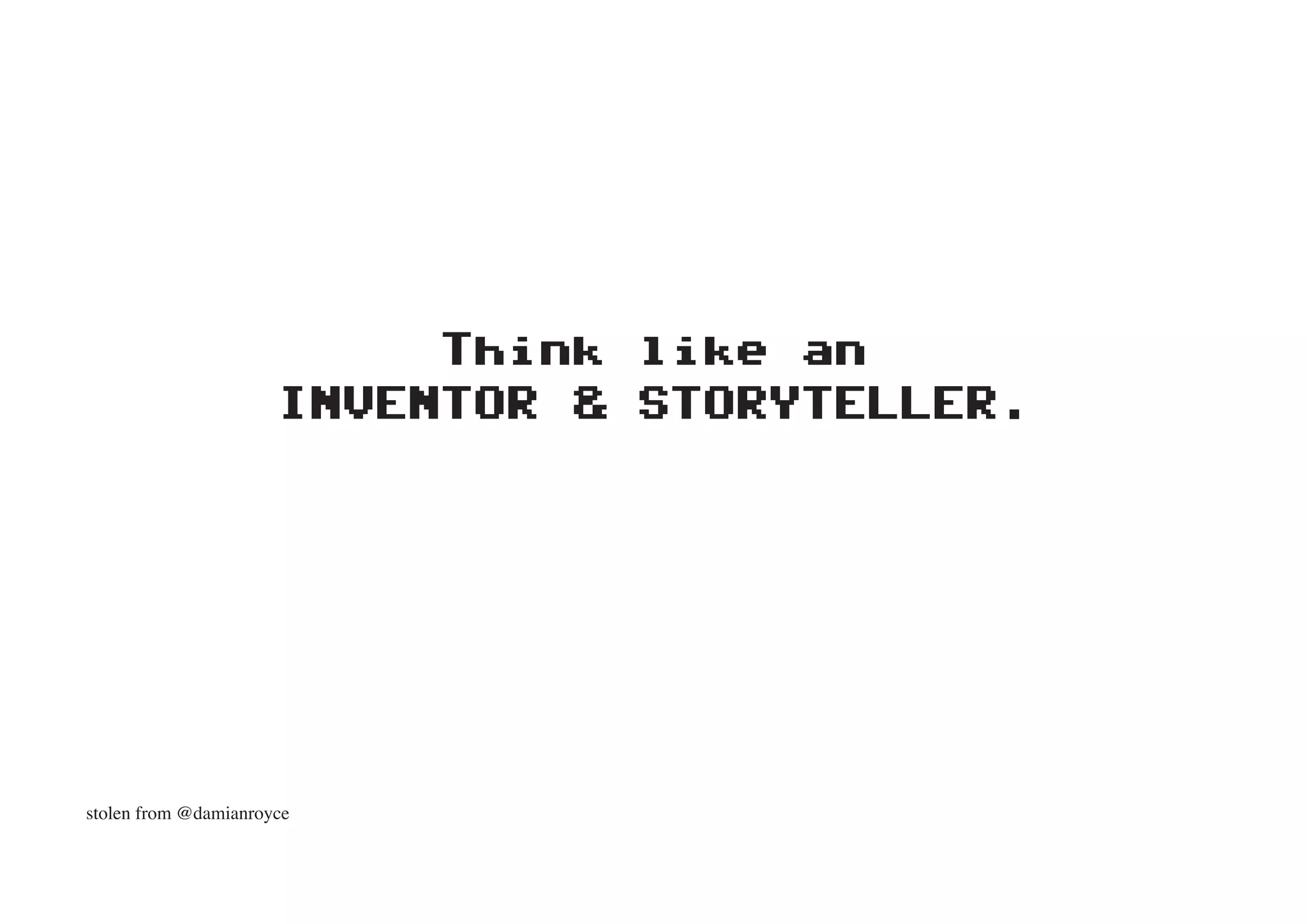 Think like an
                      INVENTOR & STORYTELLER.




stolen from @damianroyce
 