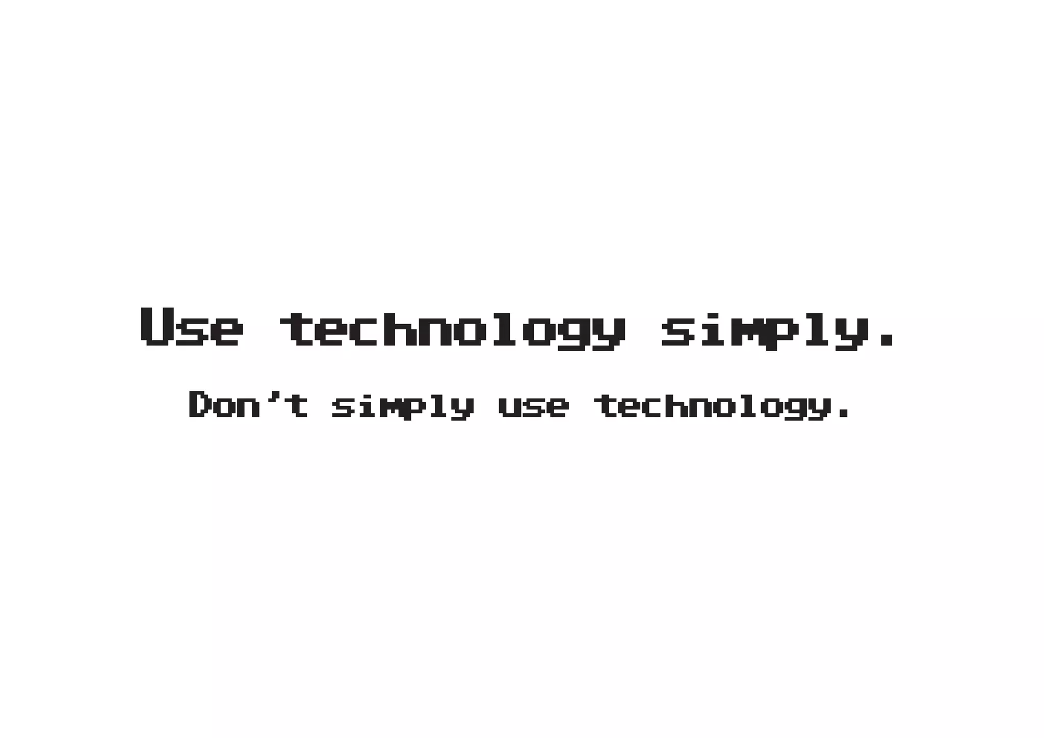 Use technology simply.
 D n t s m l u e t chnology.
  o ’   i p y s   e
 