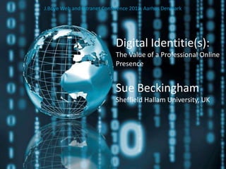 J.Boye Web and Intranet Conference 2012, Aarhus Denmark




                            Digital Identitie(s):
                            The Value of a Professional Online
                            Presence


                            Sue Beckingham
                            Sheffield Hallam University, UK
 