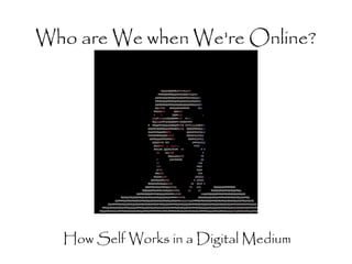 Who are We when We're Online?




  How Self Works in a Digital Medium
 