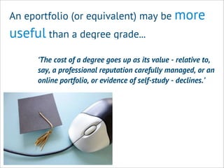 An eportfolio (or equivalent) may be more
useful than a degree grade...
‘The cost of a degree goes up as its value - relat...