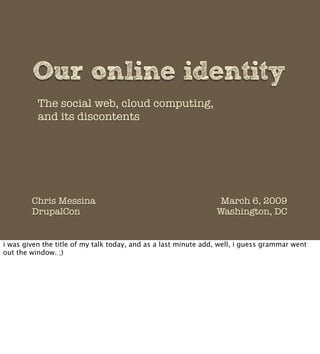 Our online identity
          The social web, cloud computing,
          and its discontents




        Chris Messina    ...