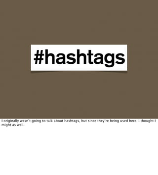 I originally wasn’t going to talk about hashtags, but since they’re being used here, I thought I
might as well.
 
