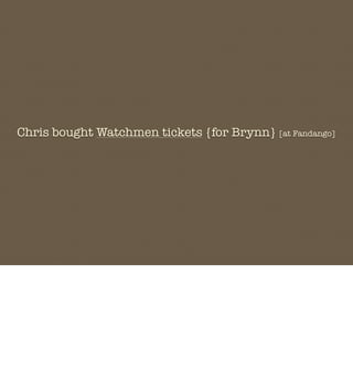 Chris bought Watchmen tickets {for Brynn} [at Fandango]
 