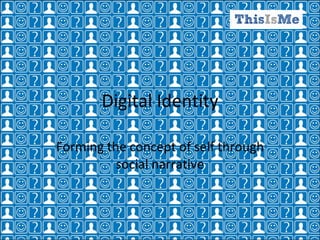Digital Identity Forming the concept of self through social narrative 