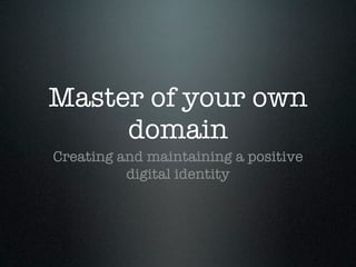 Master of your own
     domain
Creating and maintaining a positive
          digital identity
 