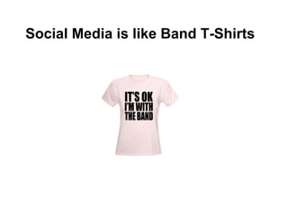 Social Media is like Band T-Shirts
 