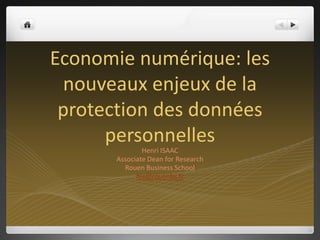 Economie numérique: les nouveaux enjeux de la protection des données personnelles  Henri ISAAC Associate Dean for Research Rouen Business School his@rouenbs.fr 