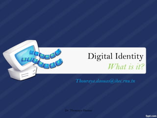 Digital Identity
What is it?
Thouraya.daouas@ihec.rnu.tn
Dr. Thouraya Daouas
 