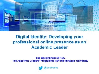 Digital Identity: Developing your
professional online presence as an
Academic Leader
Sue Beckingham SFHEA
The Academic Leaders’ Programme | Sheffield Hallam University
@suebecks
 