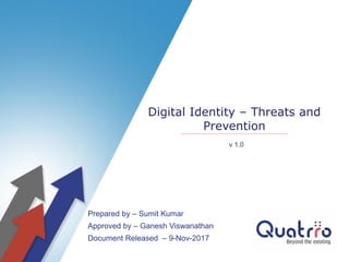 Prepared by – Sumit Kumar
Approved by – Ganesh Viswanathan
Document Released – 9-Nov-2017
Digital Identity – Threats and
Prevention
v 1.0
 