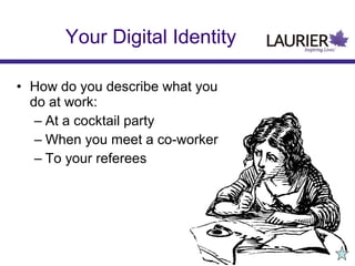 • How do you describe what you
do at work:
– At a cocktail party
– When you meet a co-worker
– To your referees
Your Digital Identity
 