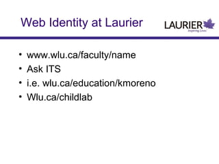 Web Identity at Laurier
• www.wlu.ca/faculty/name
• Ask ITS
• i.e. wlu.ca/education/kmoreno
• Wlu.ca/childlab
 