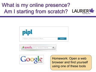 What is my online presence?
Am I starting from scratch?
Homework: Open a web
browser and find yourself
using one of these tools
 
