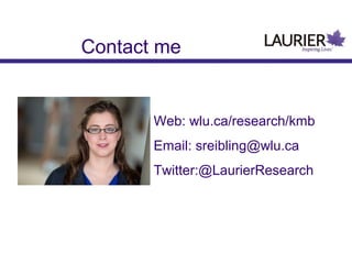 Contact me
Web: wlu.ca/research/kmb
Email: sreibling@wlu.ca
Twitter:@LaurierResearch
 