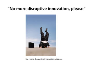 “No more disruptive innovation, please”

 
