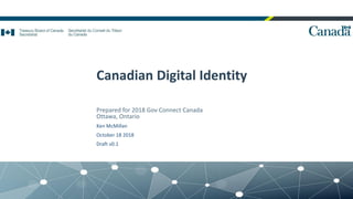 Canadian Digital Identity
Prepared for 2018 Gov Connect Canada
Ottawa, Ontario
Ken McMillan
October 18 2018
Draft v0.1
1
 
