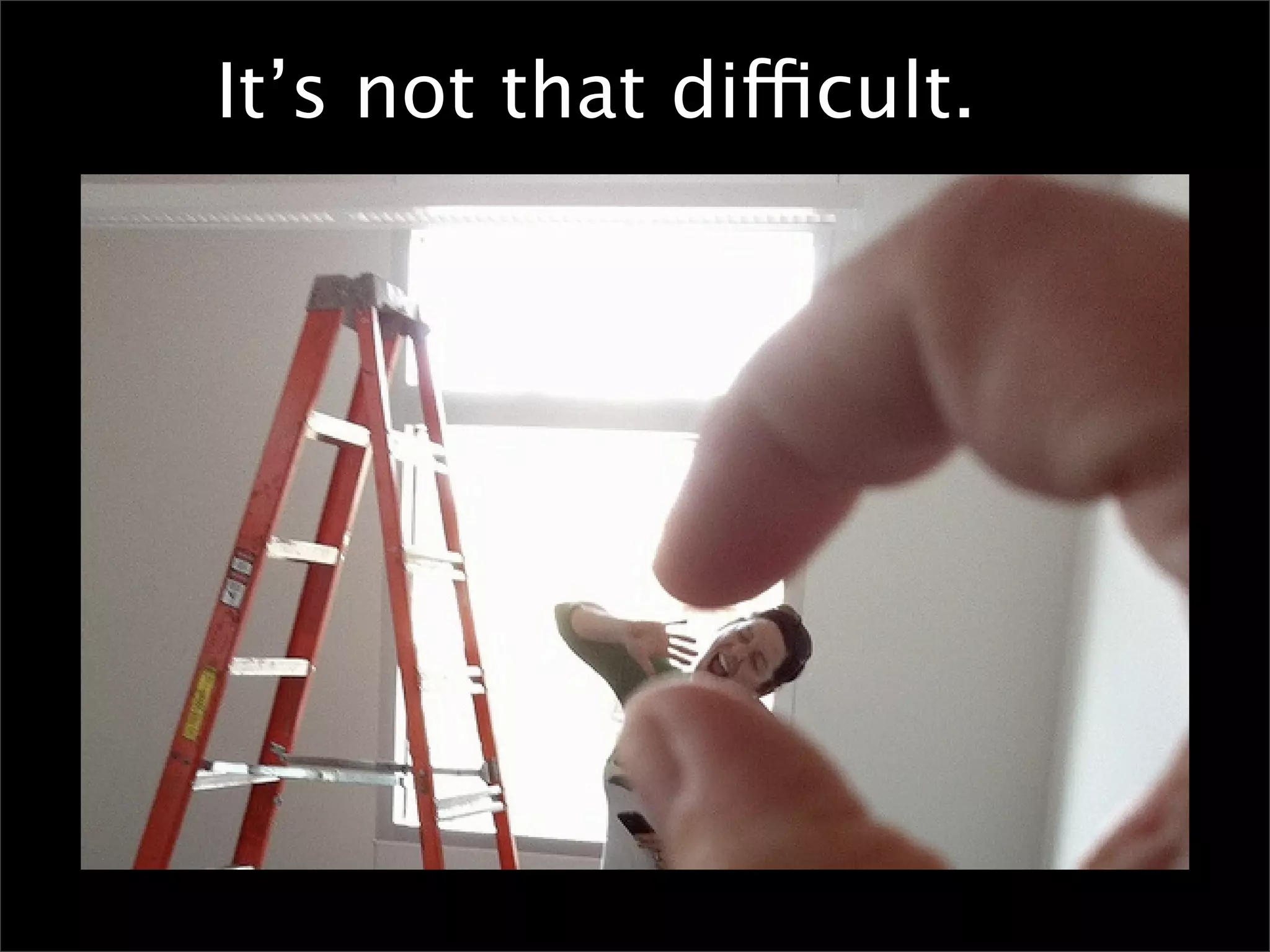 It’s not that difficult.
 