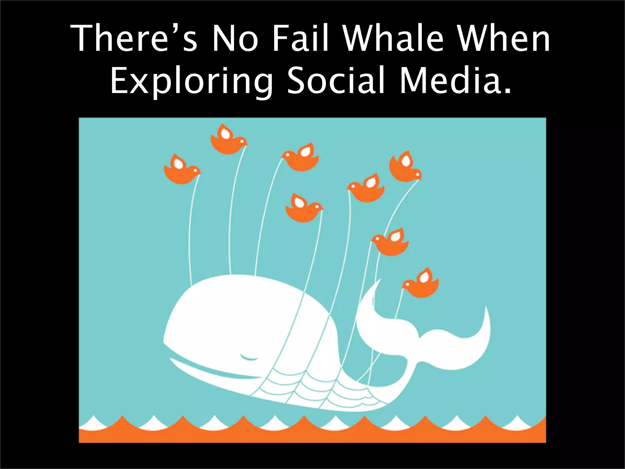 There’s No Fail Whale When
  Exploring Social Media.
 