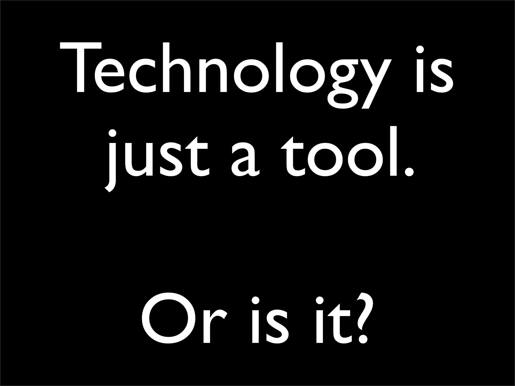 Technology is
 just a tool.

  Or is it?
 