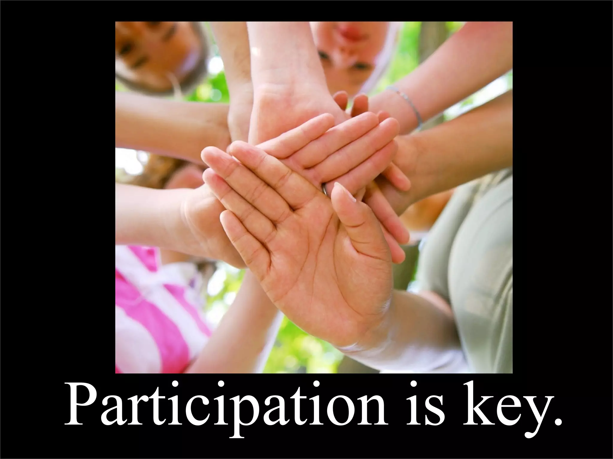 Participation is key.
 