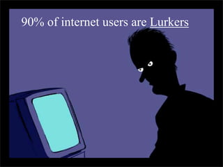 90% of internet users are Lurkers
 