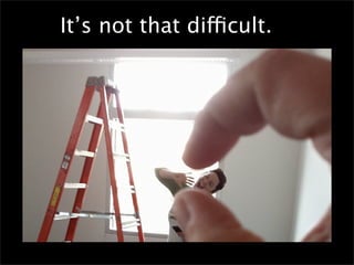 It’s not that difficult.
 