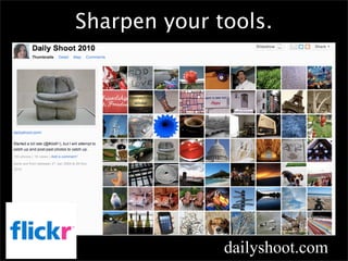 Sharpen your tools.




              dailyshoot.com
 