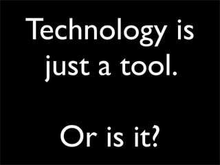 Technology is
 just a tool.

  Or is it?
 