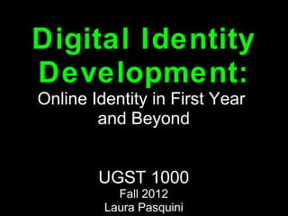 Digital Identity
Development:
Online Identity in First Year
        and Beyond


        UGST 1000
           Fall 2012
         Laura Pasquini
 