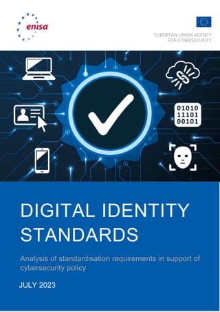 0
JULY 2023
DIGITAL IDENTITY
STANDARDS
Analysis of standardisation requirements in support of
cybersecurity policy
 