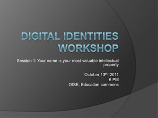 Session 1: Your name is your most valuable intellectual
                                              property

                                  October 13th, 2011
                                               6 PM
                           OISE, Education commons
 