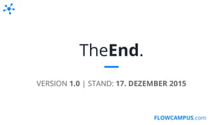 FLOWCAMPUS.com
TheEnd.
VERSION 1.0 | STAND: 17. DEZEMBER 2015
 