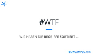 FLOWCAMPUS.com
#WTF
WIR HABEN DIE BEGRIFFE SORTIERT ...
 