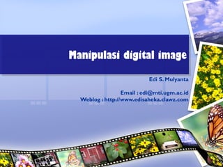Manipulasi digital image
Manipulasi digital image
                            Edi S. Mulyanta

                  Email : edi@mti.ugm.ac.id
  Weblog : http://www.edisaheka.clawz.com
 