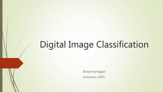 Digital Image Classification
Binod Humagain
Instructor, LMTC
 